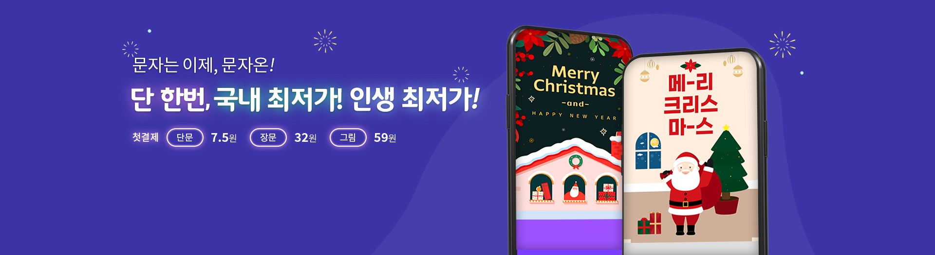 문자는 이제, 문자온! 단 한번, 국내 최저가! 인생 최저가! 첫결제 단문 7.5원 장문 32원 그림 59원 Merry Christmas and Happy new year. 메리크리스마스