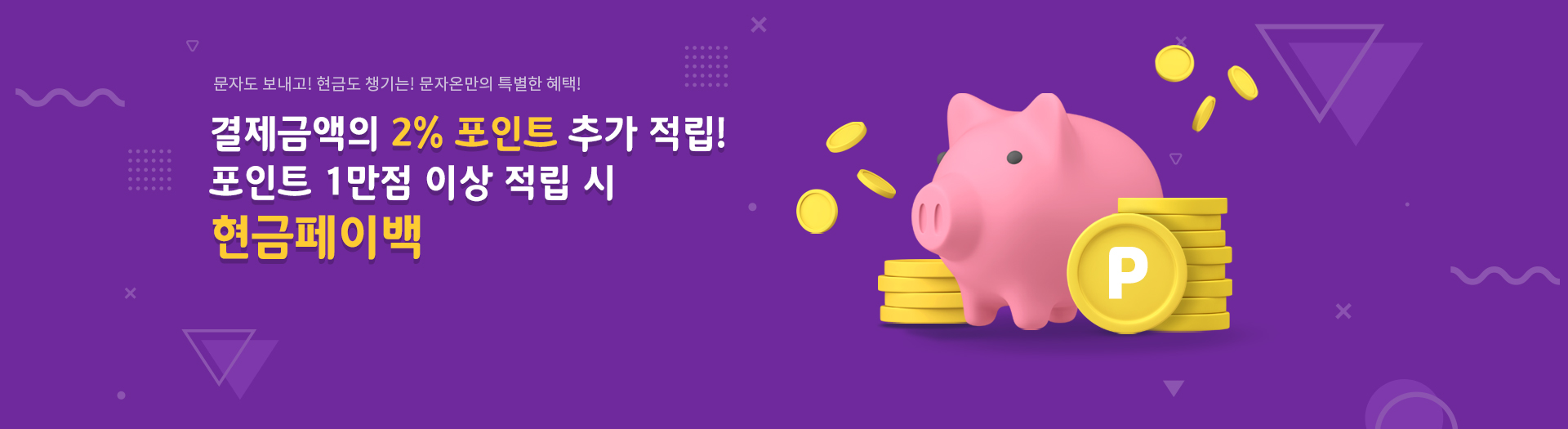 문자도 보내고! 현금도 챙기는! 문자온만의 특별한 혜택! 결제금액의 2% 포인트 추가 적립! 포인트 1만점 이상 적립 시 현금페이백